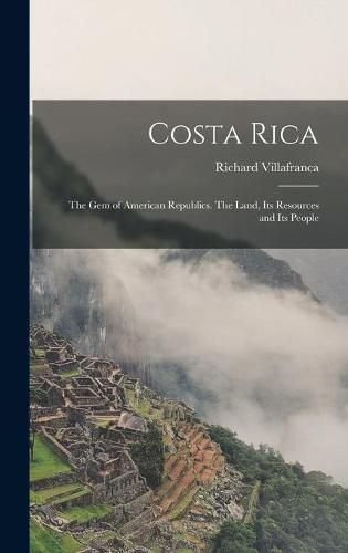 Cover image for Costa Rica: the Gem of American Republics. The Land, Its Resources and Its People