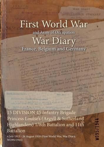 15 DIVISION 45 Infantry Brigade Princess Louise's (Argyll & Sutherland Highlanders) 1/8th Battalion and 11th Battalion: 4 July 1915 - 26 August 1918 (First World War, War Diary, WO95/1944)