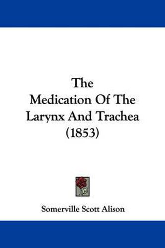 Cover image for The Medication of the Larynx and Trachea (1853)