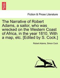 Cover image for The Narrative of Robert Adams, a Sailor, Who Was Wrecked on the Western Coast of Africa, in the Year 1810. with a Map, Etc. [Edited by S. Cock.]