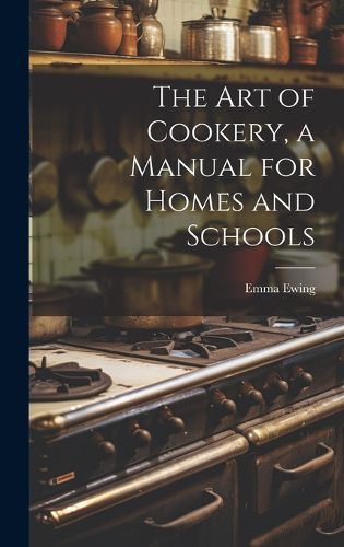 Cover image for The art of Cookery, a Manual for Homes and Schools