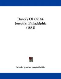 Cover image for History of Old St. Joseph's, Philadelphia (1882)