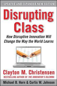 Cover image for Disrupting Class, Expanded Edition: How Disruptive Innovation Will Change the Way the World Learns