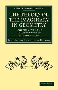 Cover image for The Theory of the Imaginary in Geometry: Together with the Trigonometry of the Imaginary