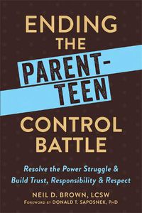 Cover image for Ending the Parent-Teen Control Battle: Resolve the Power Struggle and Build Trust, Responsibility, and Respect