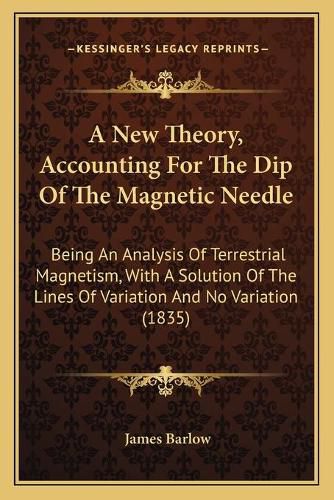 Cover image for A New Theory, Accounting For The Dip Of The Magnetic Needle