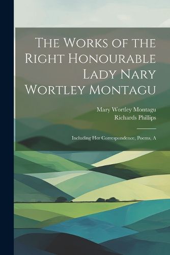 The Works of the Right Honourable Lady Nary Wortley Montagu