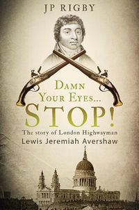 Cover image for Damn Your Eyes...STOP!: The Story of London Highwayman Lewis Jeremiah Avershaw