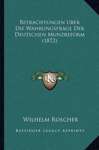 Betrachtungen Uber Die Wahrungsfrage Der Deutschen Munzreform (1872)