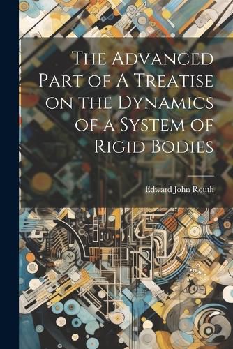 The Advanced Part of A Treatise on the Dynamics of a System of Rigid Bodies