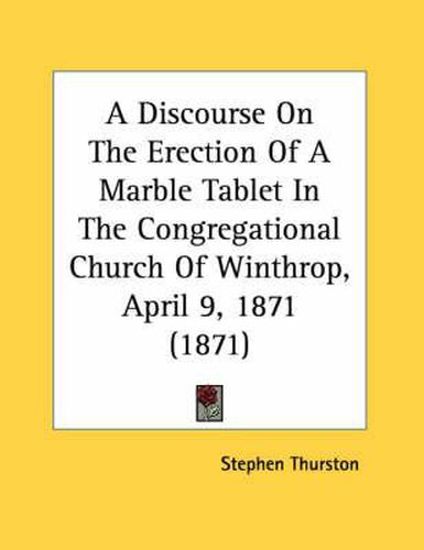 Cover image for A Discourse on the Erection of a Marble Tablet in the Congregational Church of Winthrop, April 9, 1871 (1871)