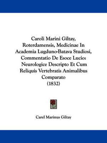 Cover image for Caroli Marini Giltay, Roterdamensis, Medicinae In Academia Lugduno-Batava Studiosi, Commentatio De Esoce Lucio: Neurologice Descripto Et Cum Reliquis Vertebratis Animalibus Comparato (1832)