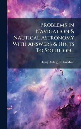 Cover image for Problems In Navigation & Nautical Astronomy With Answers & Hints To Solution...