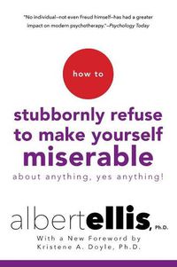 Cover image for How To Stubbornly Refuse To Make Yourself Miserable About Anything, Yes Anything!