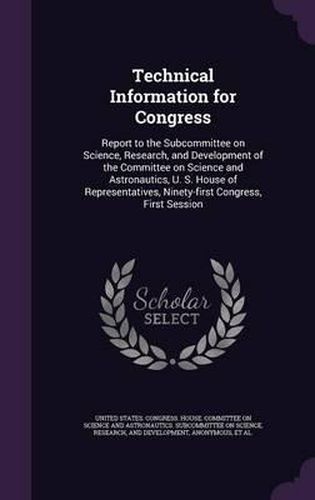 Technical Information for Congress: Report to the Subcommittee on Science, Research, and Development of the Committee on Science and Astronautics, U. S. House of Representatives, Ninety-First Congress, First Session