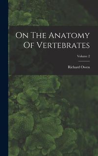 Cover image for On The Anatomy Of Vertebrates; Volume 2