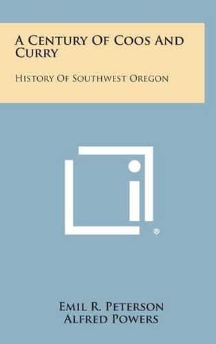 Cover image for A Century of Coos and Curry: History of Southwest Oregon