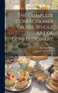 Cover image for The Complete Confectioner or the Whole art of Confectionary