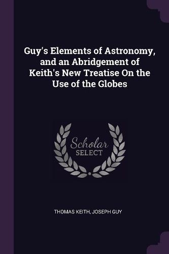 Cover image for Guy's Elements of Astronomy, and an Abridgement of Keith's New Treatise On the Use of the Globes