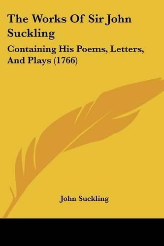 The Works of Sir John Suckling: Containing His Poems, Letters, and Plays (1766)