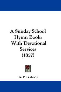 Cover image for A Sunday School Hymn Book: With Devotional Services (1857)