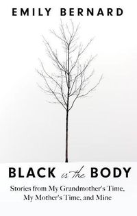 Cover image for Black Is the Body: Stories from My Grandmother's Time, My Mother's Time, and Mine