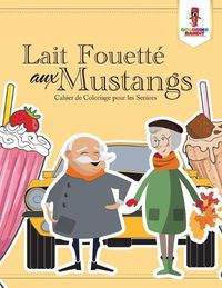 Cover image for Lait Fouette aux Mustangs: Cahier de Coloriage pour les Seniors