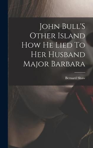 Cover image for John Bull'S Other Island How He Lied To Her Husband Major Barbara