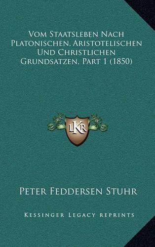 Vom Staatsleben Nach Platonischen, Aristotelischen Und Christlichen Grundsatzen, Part 1 (1850)