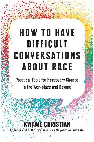 How to Have Difficult Conversations About Race: Practical Tools for Necessary Change in the Workplace and Beyond