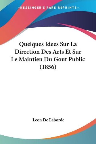 Cover image for Quelques Idees Sur La Direction Des Arts Et Sur Le Maintien Du Gout Public (1856)