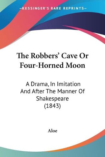 Cover image for The Robbersa -- Cave Or Four-Horned Moon: A Drama, In Imitation And After The Manner Of Shakespeare (1843)