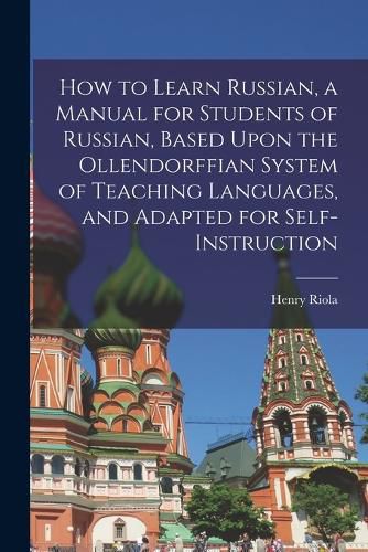 Cover image for How to Learn Russian, a Manual for Students of Russian, Based Upon the Ollendorffian System of Teaching Languages, and Adapted for Self-instruction