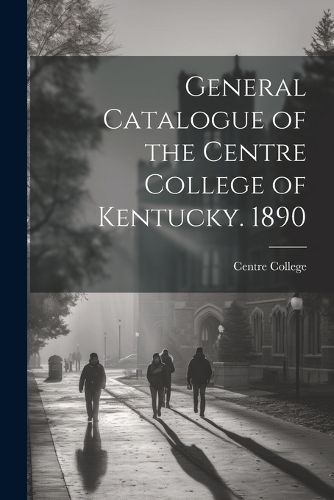 Cover image for General Catalogue of the Centre College of Kentucky. 1890