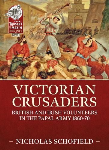 Victorian Crusaders: British and Irish Volunteers in the Papal Army 1860-70