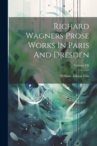 Cover image for Richard Wagners Prose Works In Paris And Dresden; Volume VII