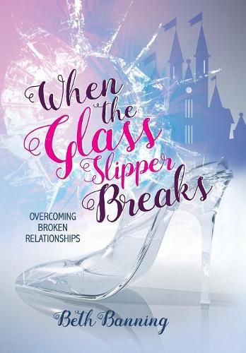 Cover image for When the Glass Slipper Breaks: Overcoming Broken Relationships