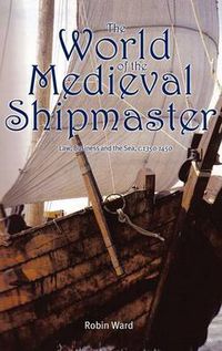 Cover image for The World of the Medieval Shipmaster: Law, Business and the Sea, c.1350-c.1450