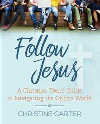 Cover image for Follow Jesus: A Christian Teen's Guide to Navigating the Online World