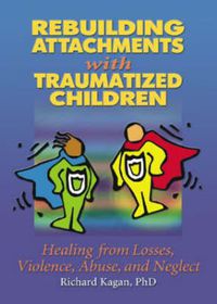 Cover image for Rebuilding Attachments with Traumatized Children: Healing from Losses, Violence, Abuse, and Neglect