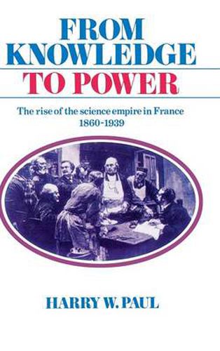 From Knowledge to Power: The Rise of the Science Empire in France, 1860-1939