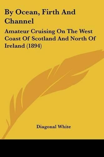 Cover image for By Ocean, Firth and Channel: Amateur Cruising on the West Coast of Scotland and North of Ireland (1894)