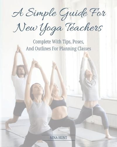 Cover image for A Simple Guide For New Yoga Teachers: Complete With Tips, Poses, and Outlines For Planning Classes