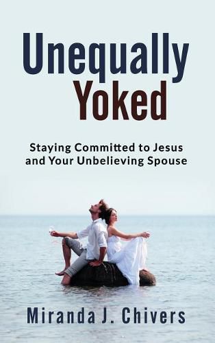 Cover image for Unequally Yoked: Staying Committed to Jesus and Your Unbelieving Spouse