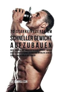 Cover image for 70 starke Rezepte um schneller Gewicht aufzubauen: Diese grossen und nahrstoffreichen Gerichte werden deine Kalorienaufnahme erhoehen und dir helfen, Gewicht schnell und naturlich aufzubauen