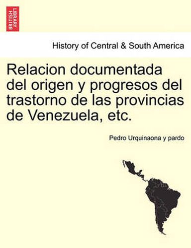 Cover image for Relacion documentada del origen y progresos del trastorno de las provincias de Venezuela, etc.