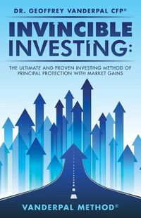 Cover image for Invincible Investing: The Ultimate and Proven Investing Method of Principal Protection with Market Gains: VanderPal Method(R)