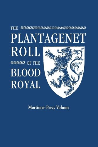 Cover image for The Plantagenet Roll of the Blood Royal. Being a Complete Table of all the Descendants Now Living of Edward III, King of England. The Mortimer-Percy Volume, Containing the Descendants of Lady Elizabeth Percy, nee Mortimer