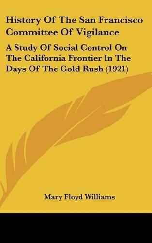 Cover image for History of the San Francisco Committee of Vigilance: A Study of Social Control on the California Frontier in the Days of the Gold Rush (1921)