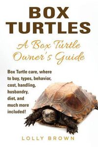 Cover image for Box Turtles: Box Turtle Care, Where to Buy, Types, Behavior, Cost, Handling, Husbandry, Diet, and Much More Included! a Box Turtle Owner's Guide